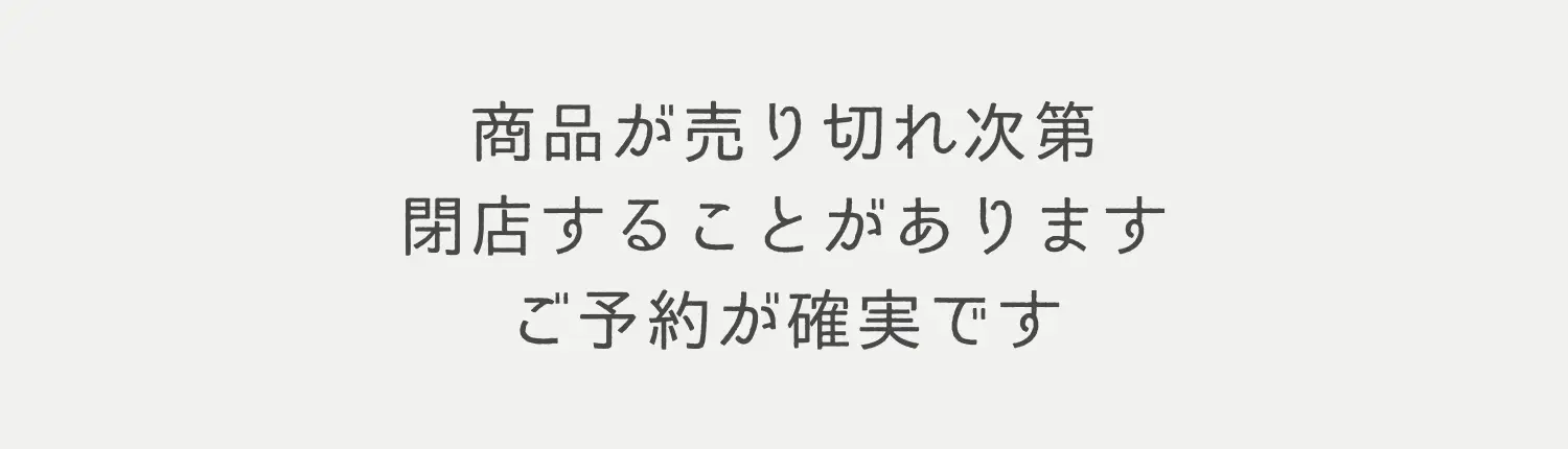 商品が売り切れ次第閉店することがあります。ご予約が確実です